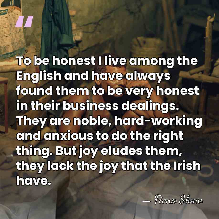 To be honest I live among the English and have always found&hellip; - Fiona Shaw