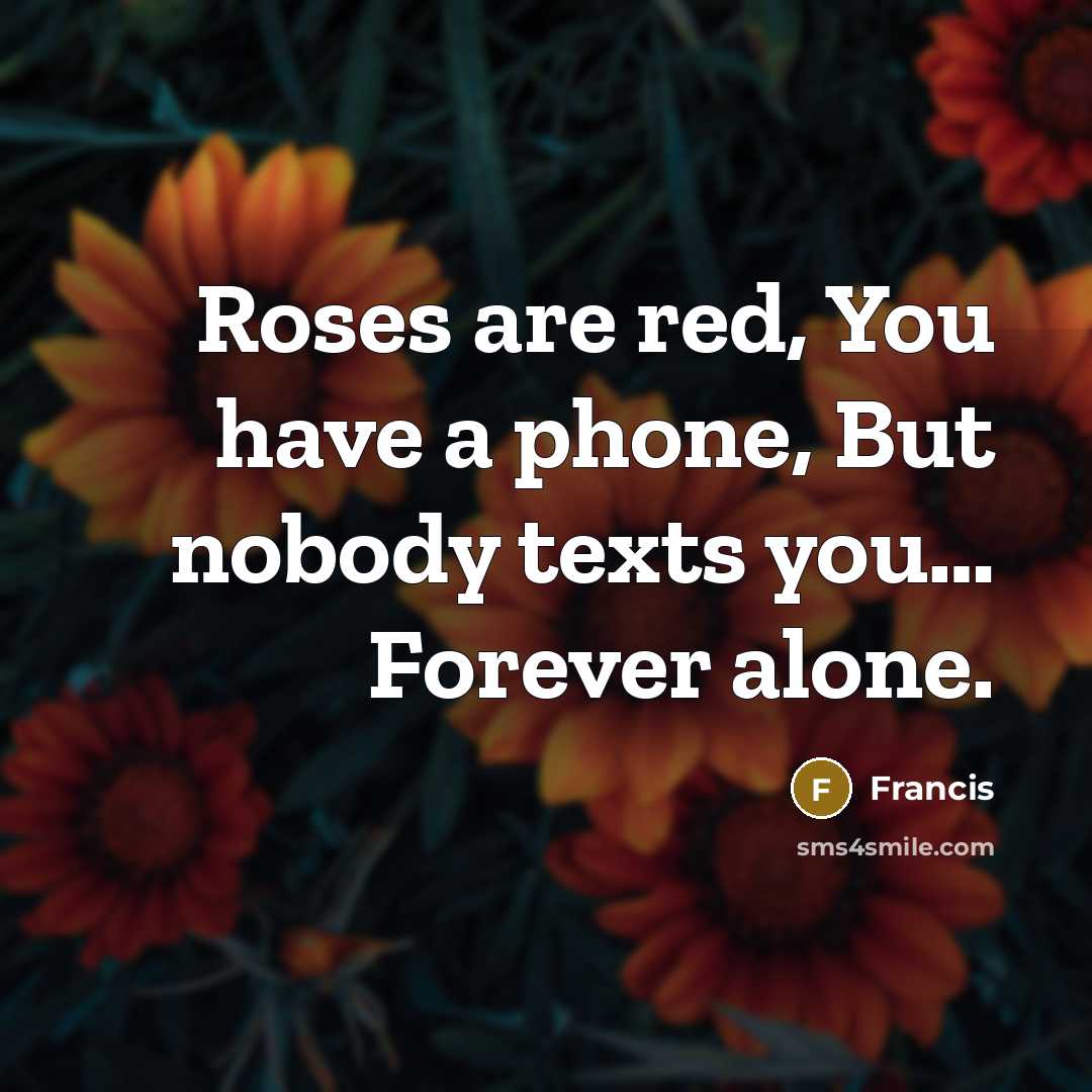 “Roses are red, You have a phone, But nobody texts…” quote by Francis