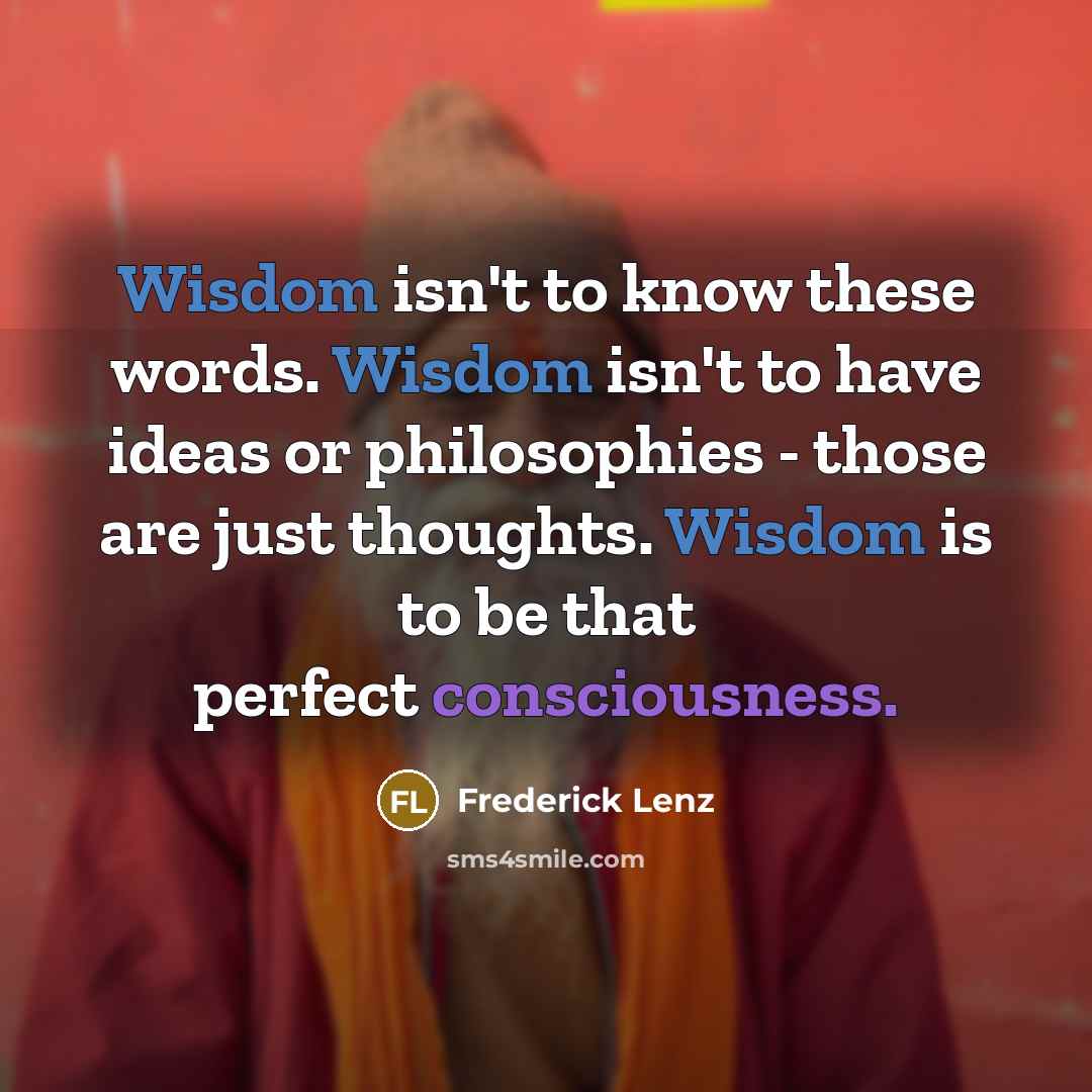 “Wisdom isn't to know these words. Wisdom isn't to have…” quote by Frederick Lenz