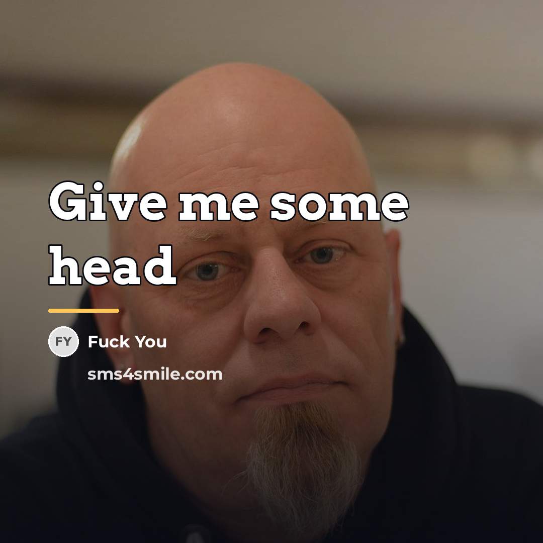“Give me some head…” quote by Anonymous