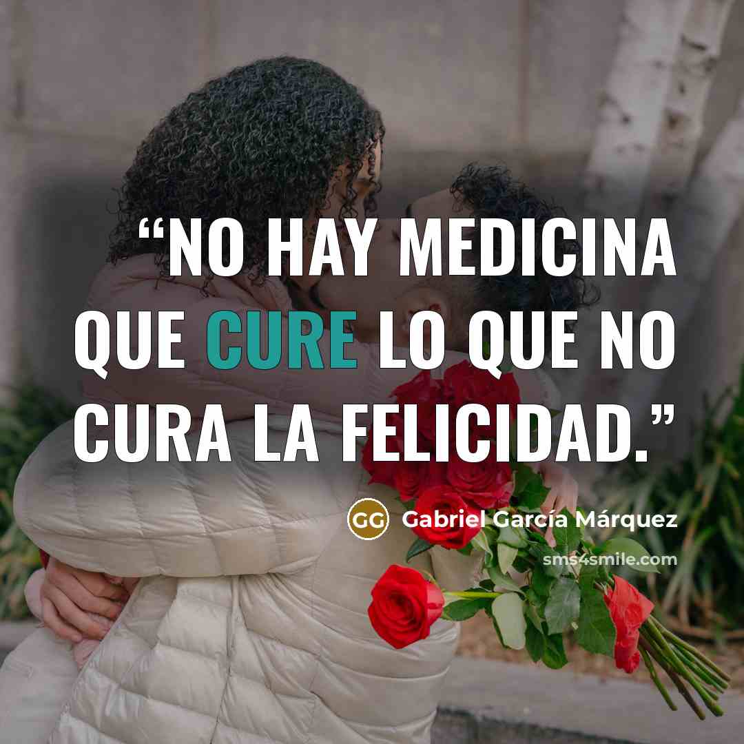“No hay medicina que cure lo que no cura la felicidad.” quote by Gabriel García Márquez
