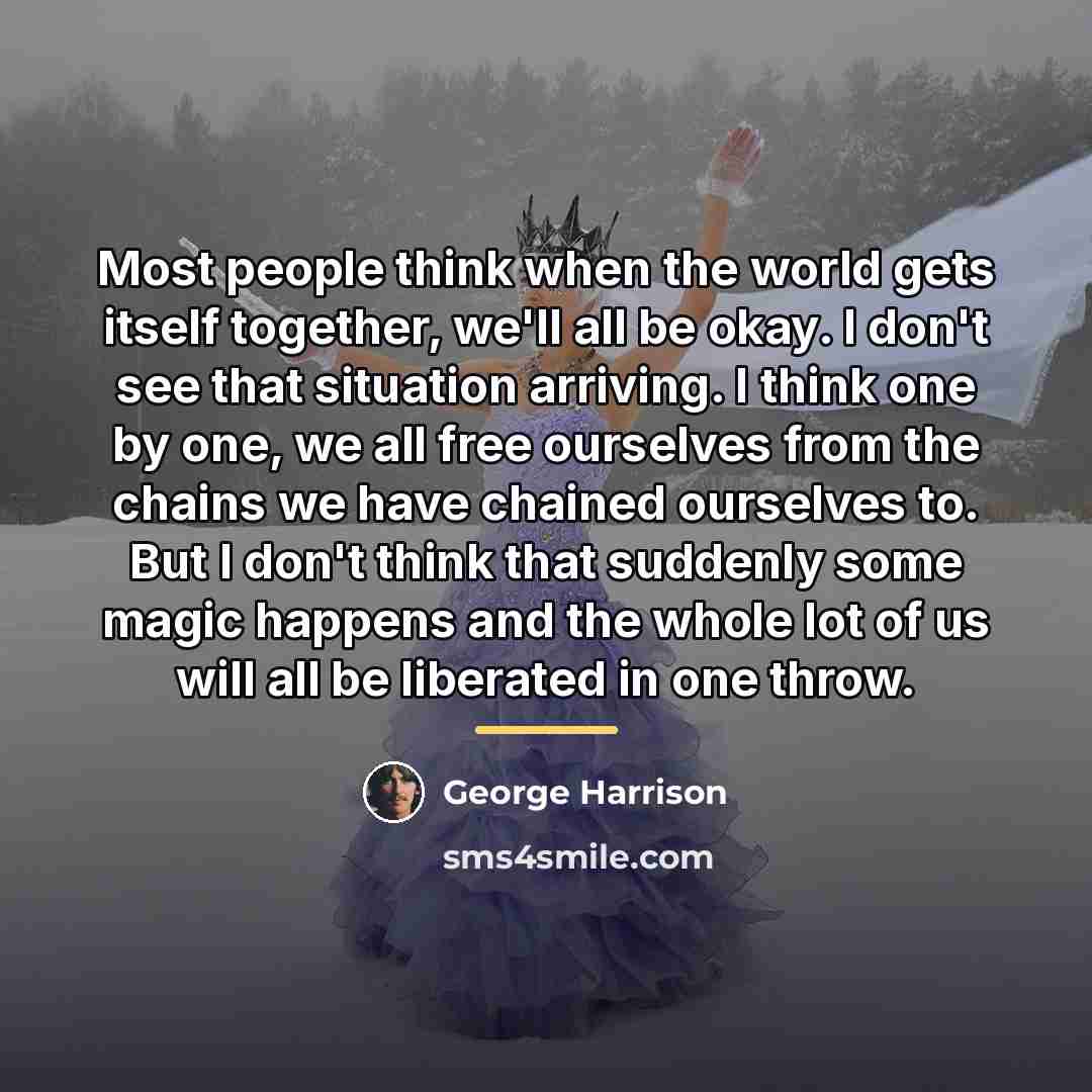 “Most people think when the world gets itself together, we'll…” quote by George Harrison
