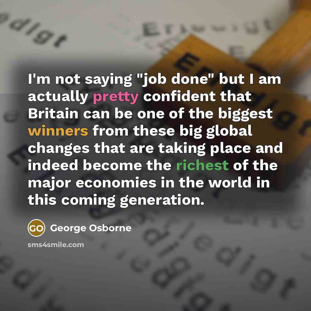 “I'm not saying "job done" but I am actually pretty…” quote by George Osborne