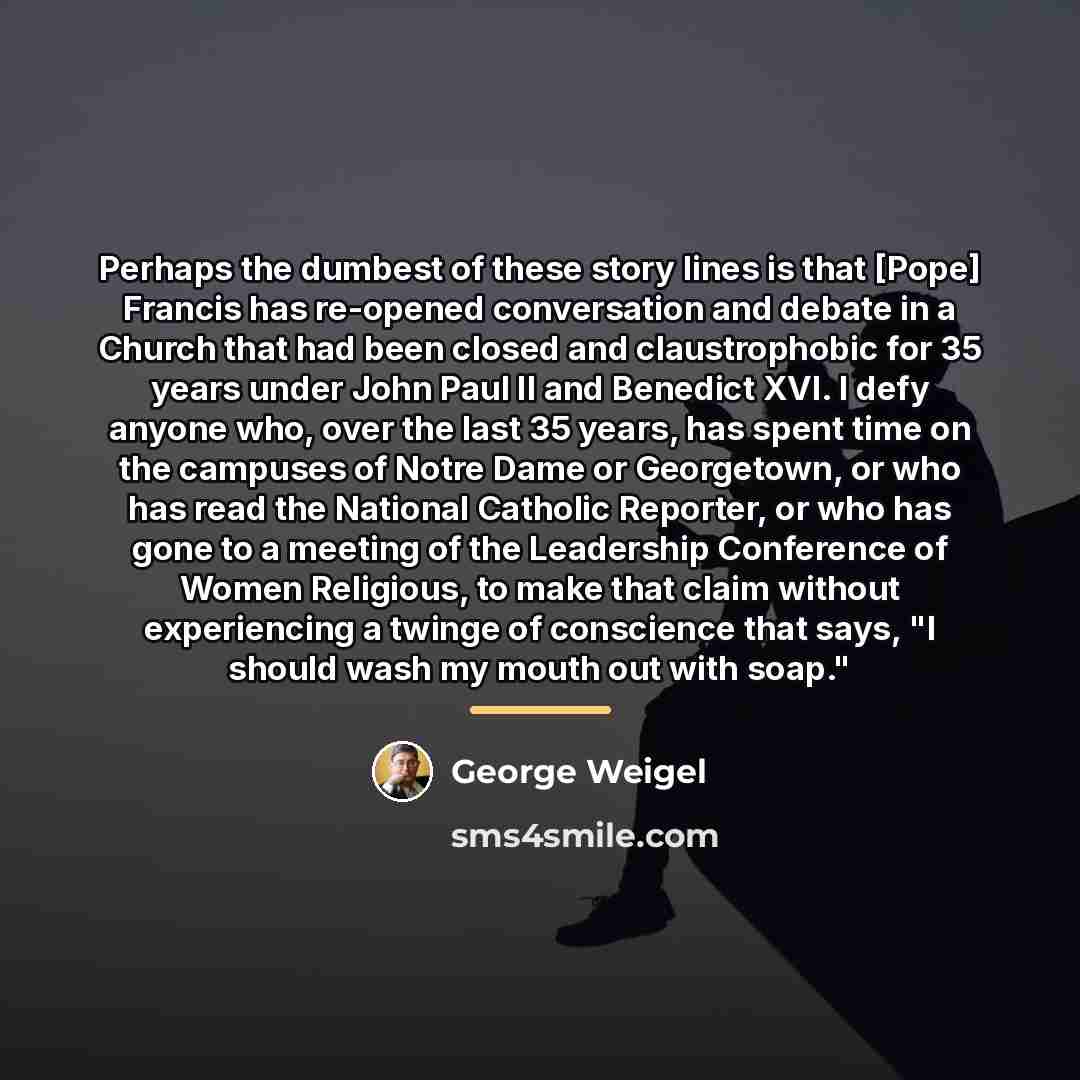 “Perhaps the dumbest of these story lines is that [Pope]…” quote by George Weigel