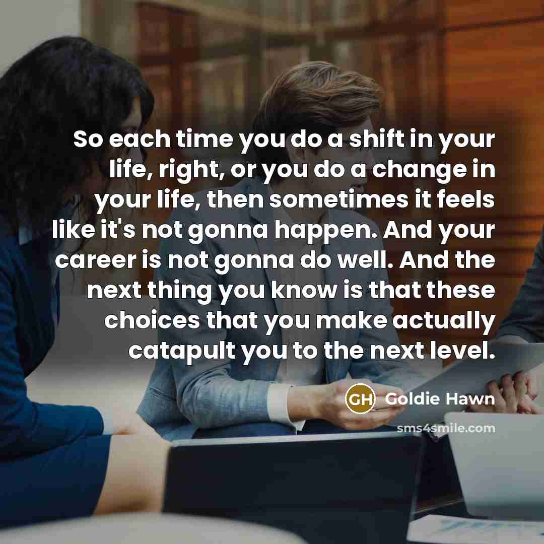 “So each time you do a shift in your life,…” quote by Goldie Hawn