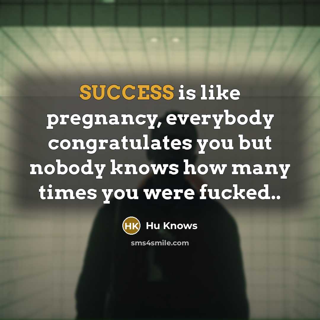 “SUCCESS is like pregnancy, everybody congratulates you but nobody knows how many times you were fucked..” quote by Hu Knows