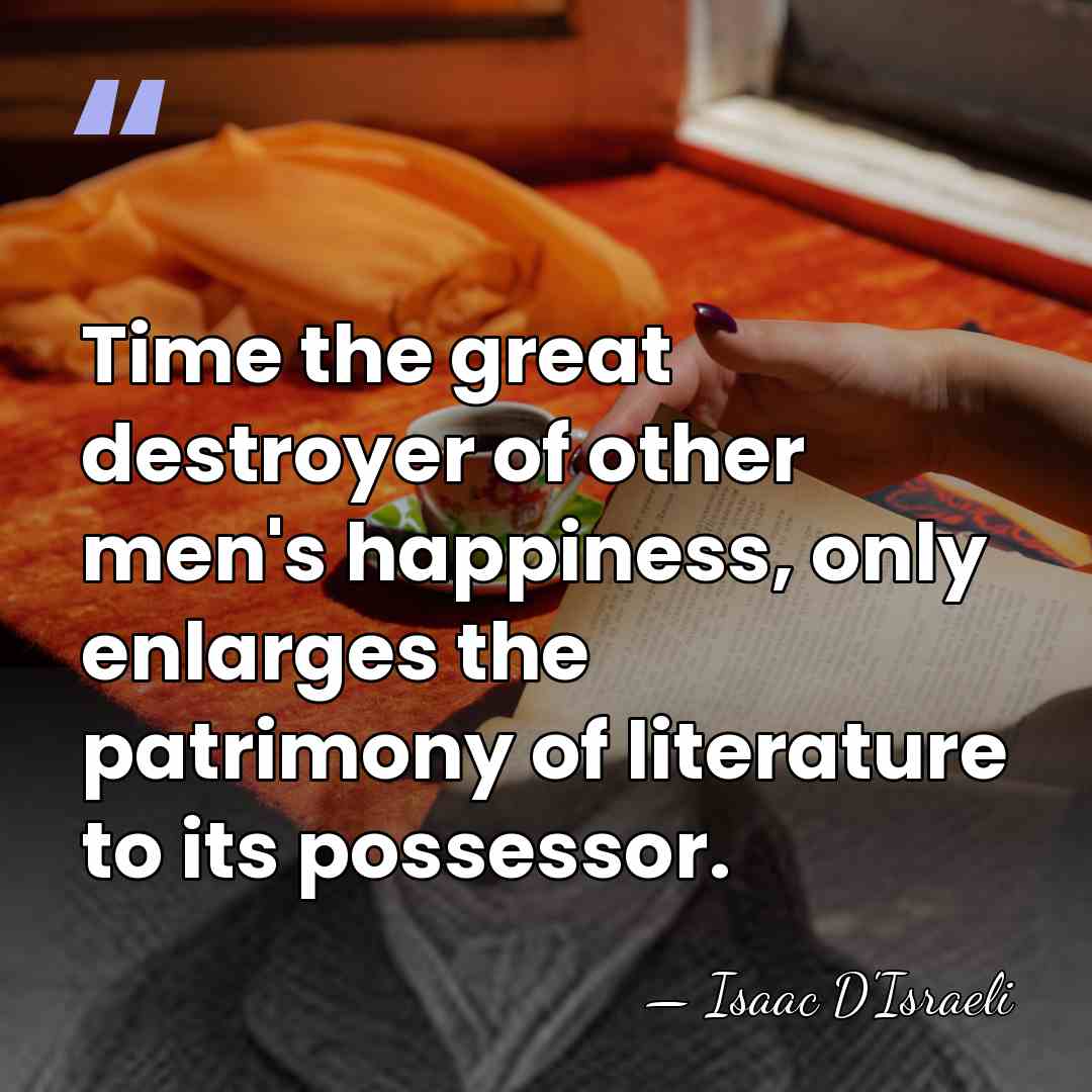 Time the great destroyer of other men's happiness, only enlarges the patrimony&hellip; - Isaac D'Israeli