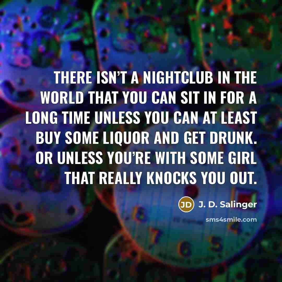 “There isn’t a nightclub in the world that you can…” quote by J. D. Salinger