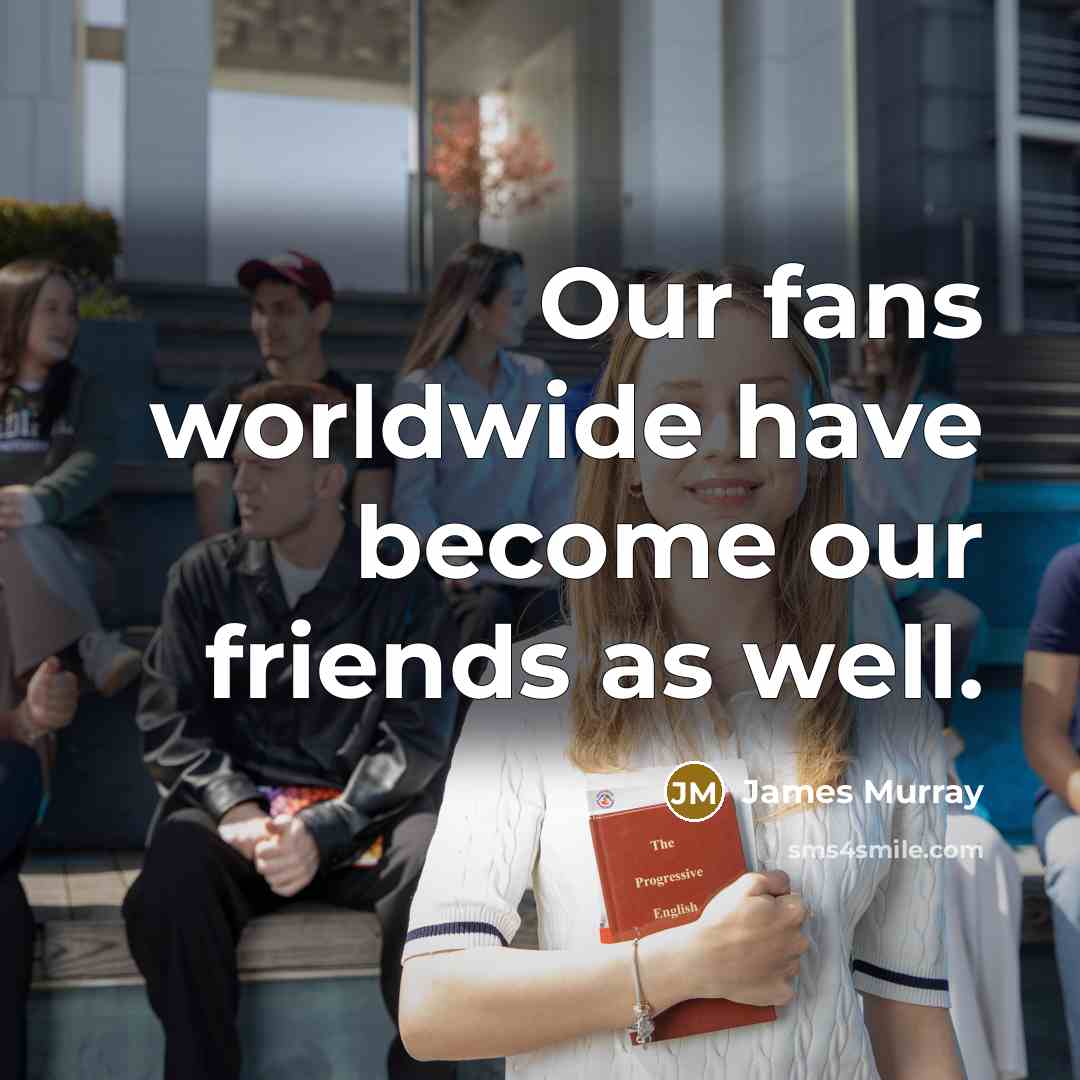 “Our fans worldwide have become our friends as well.…” quote by James Murray