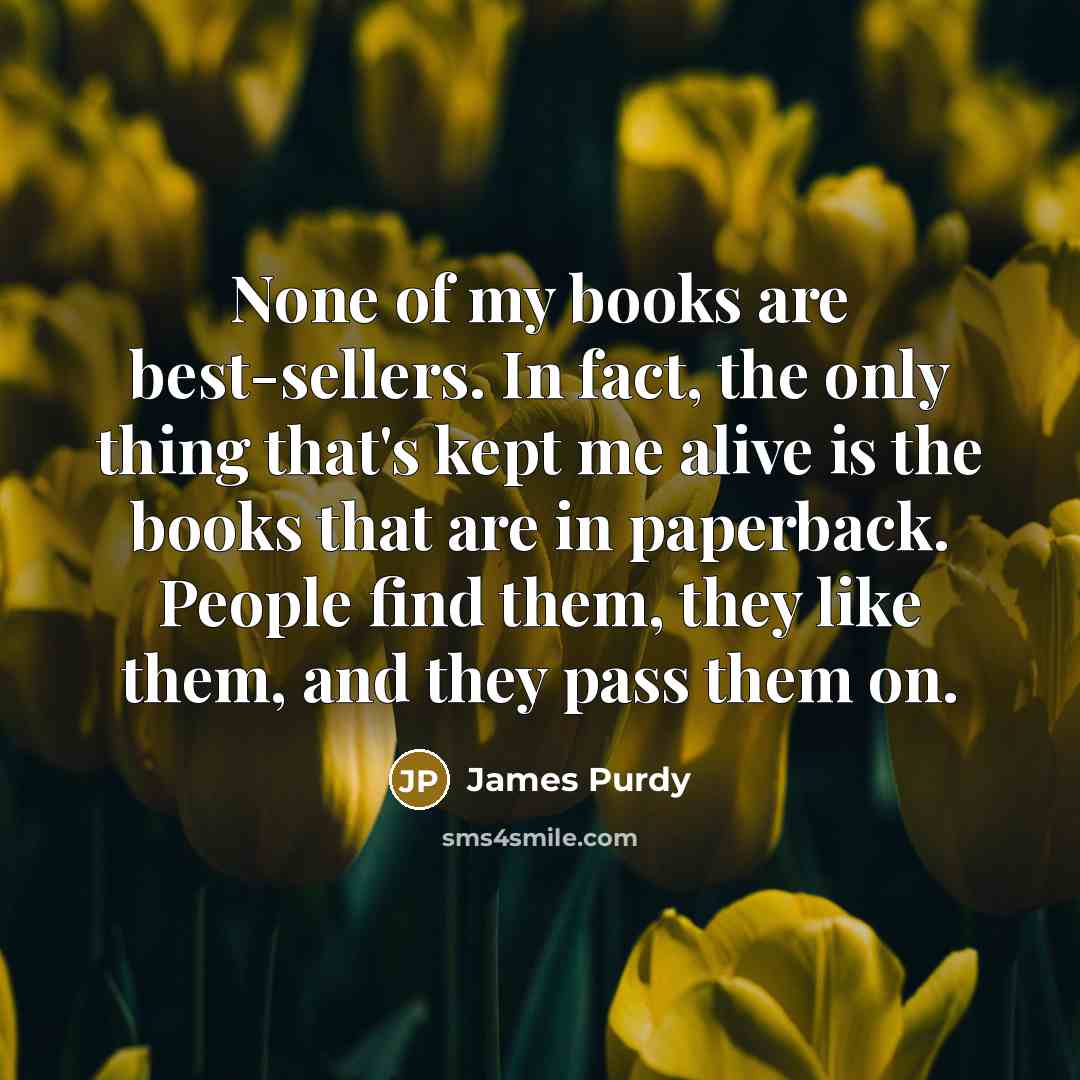 “None of my books are best-sellers. In fact, the only…” quote by James Purdy