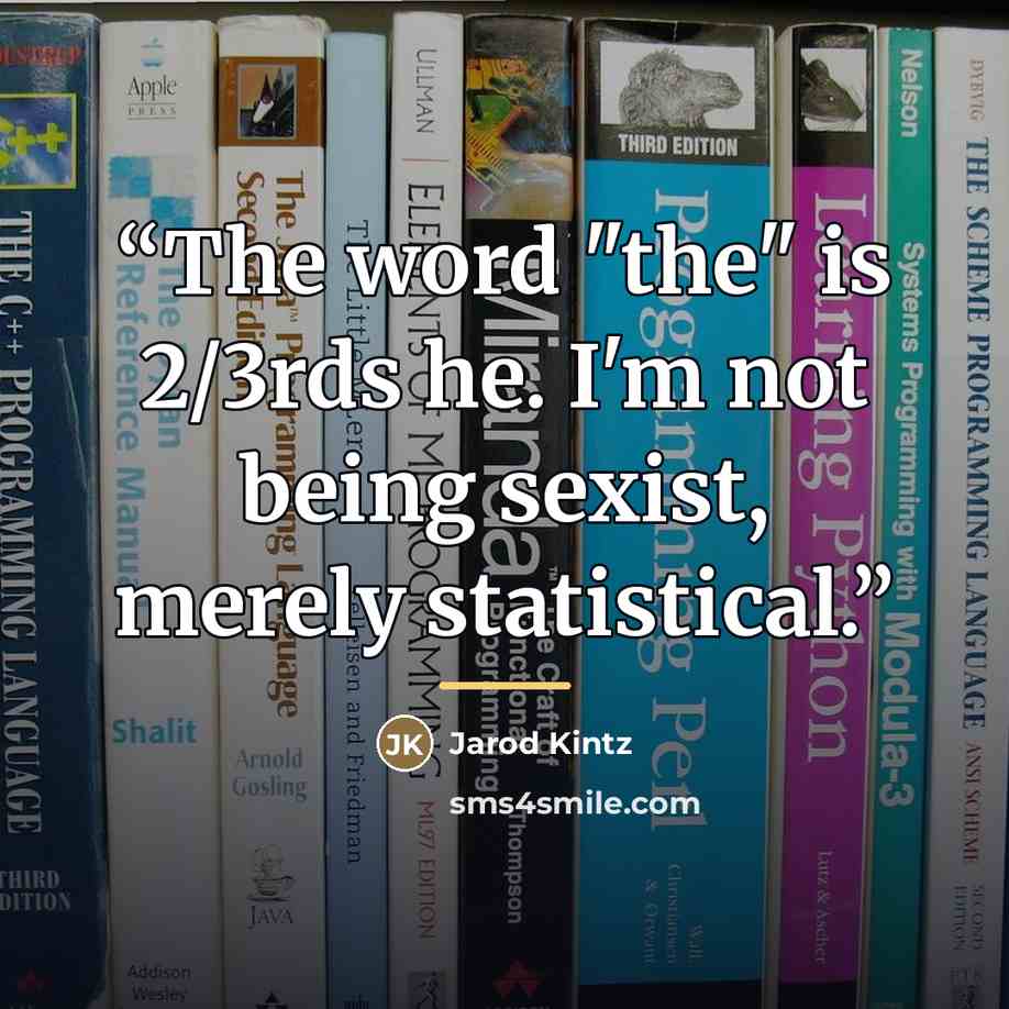 “The word "the" is 2/3rds he. I'm not being sexist, merely statistical.” quote by Jarod Kintz