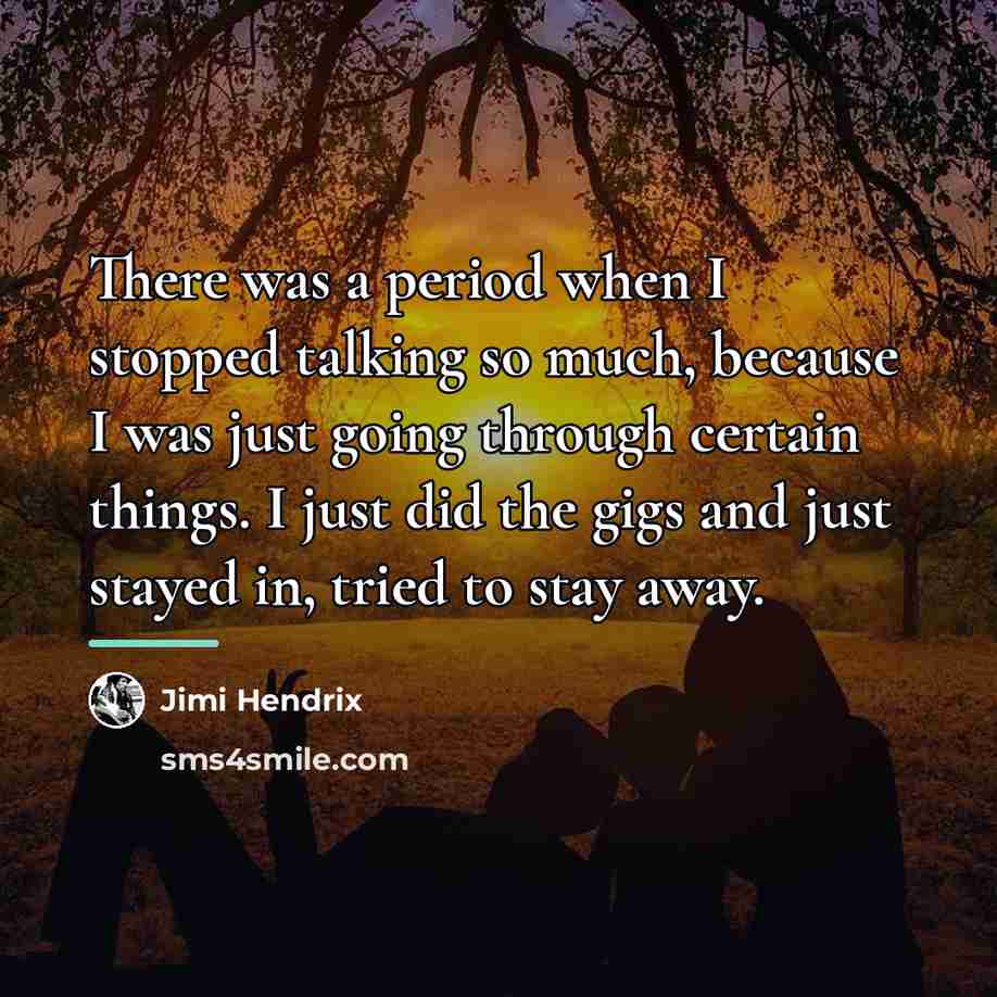 “There was a period when I stopped talking so much,…” quote by Jimi Hendrix