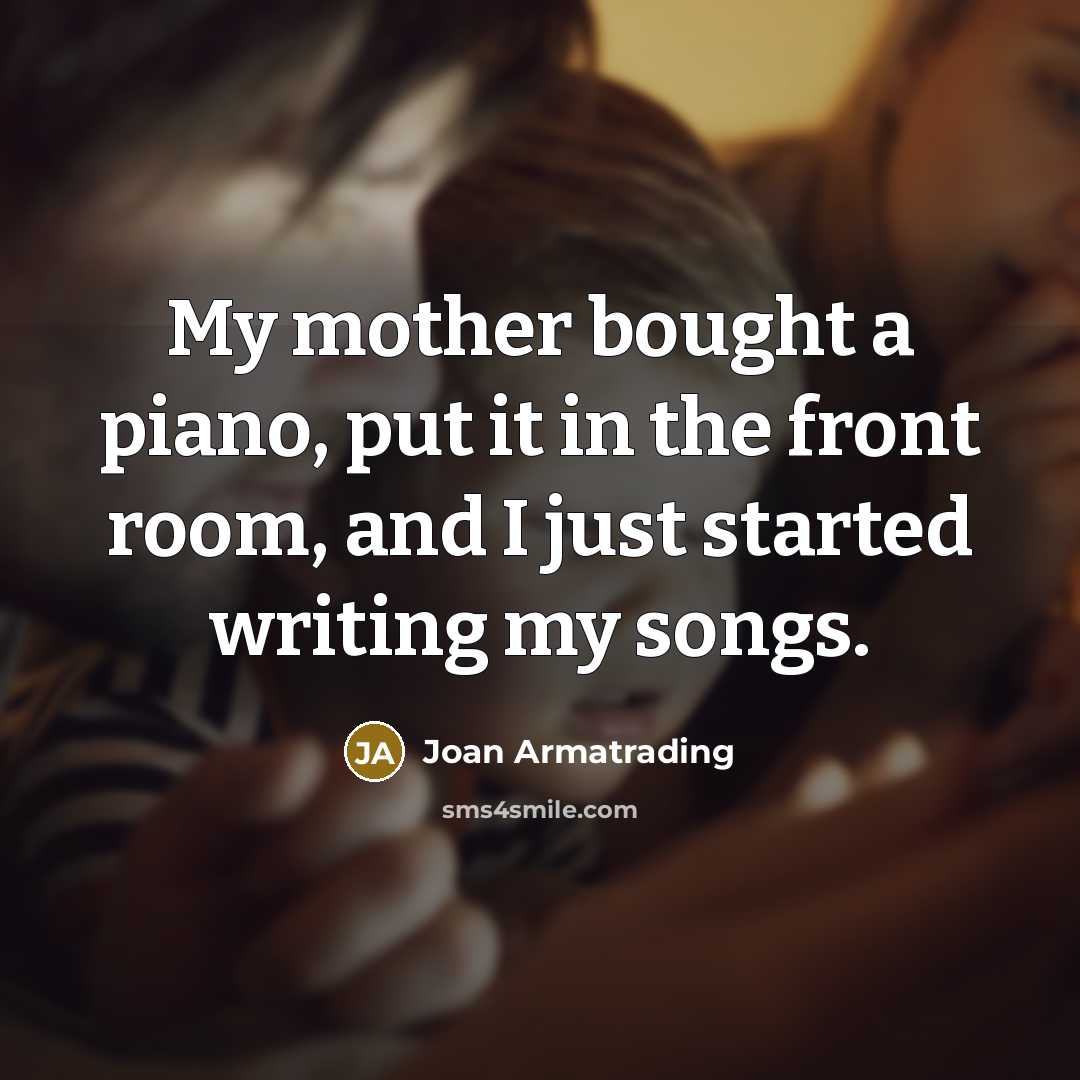 “My mother bought a piano, put it in the front…” quote by Joan Armatrading