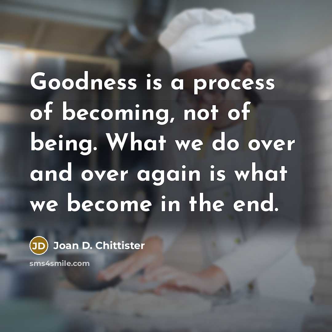 “Goodness is a process of becoming, not of being. What…” quote by Joan D. Chittister