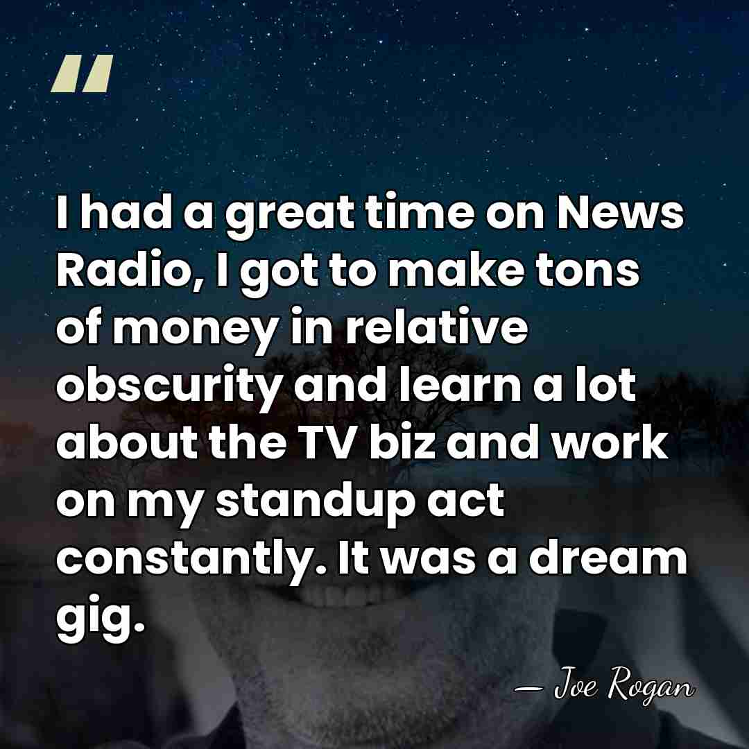 I had a great time on News Radio, I got to make&hellip; - Joe Rogan