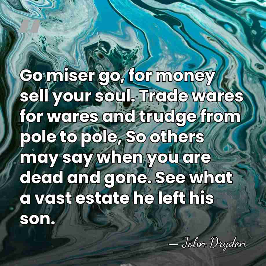Go miser go, for money sell your soul. Trade wares for wares&hellip; - John Dryden