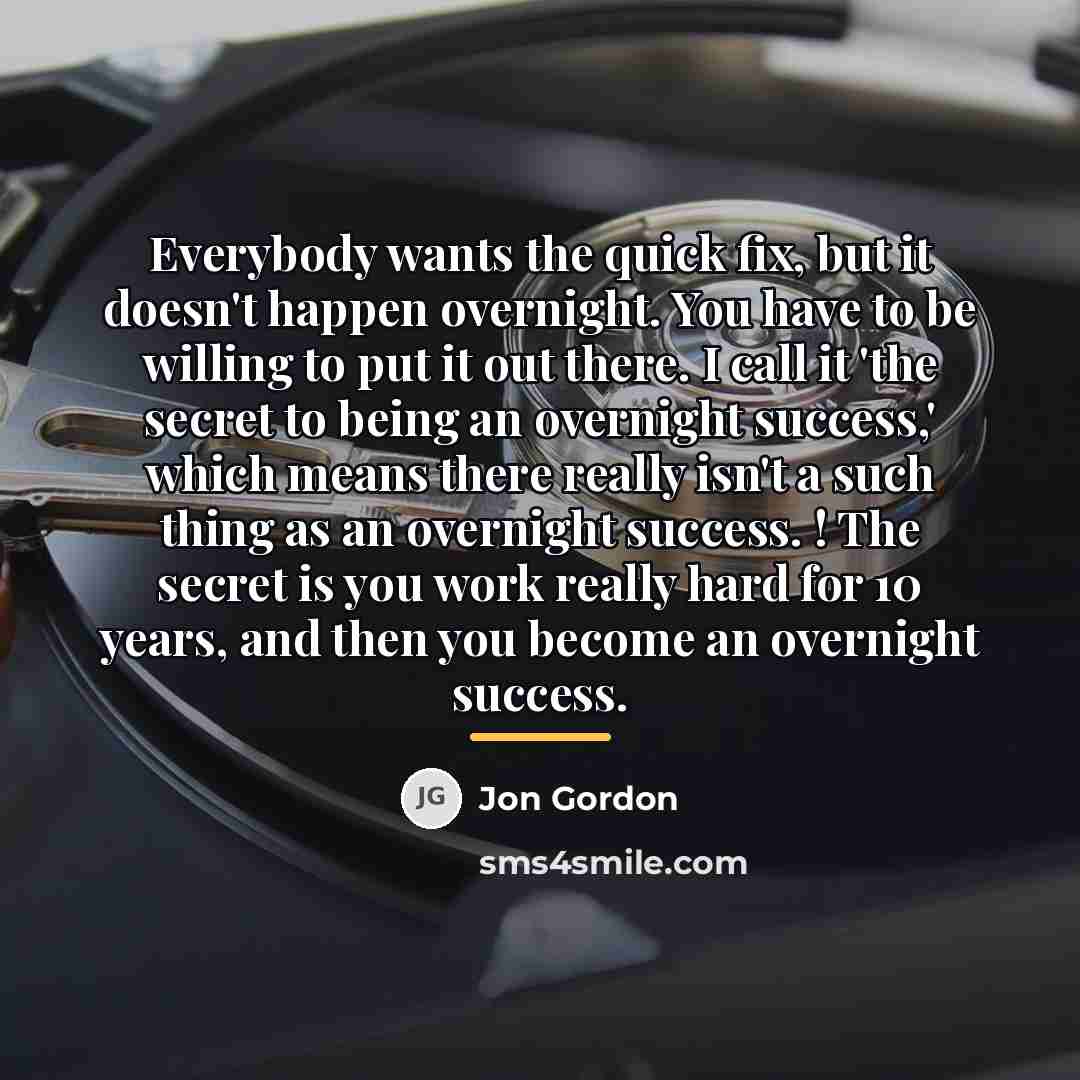 “Everybody wants the quick fix, but it doesn't happen overnight.…” quote by Jon Gordon