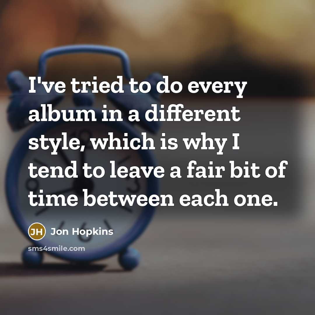“I've tried to do every album in a different style,…” quote by Jon Hopkins