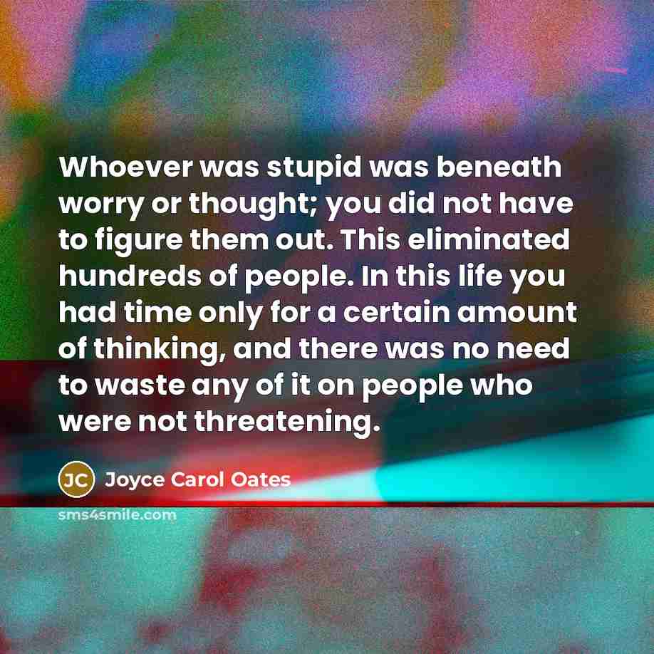“Whoever was stupid was beneath worry or thought; you did…” quote by Joyce Carol Oates