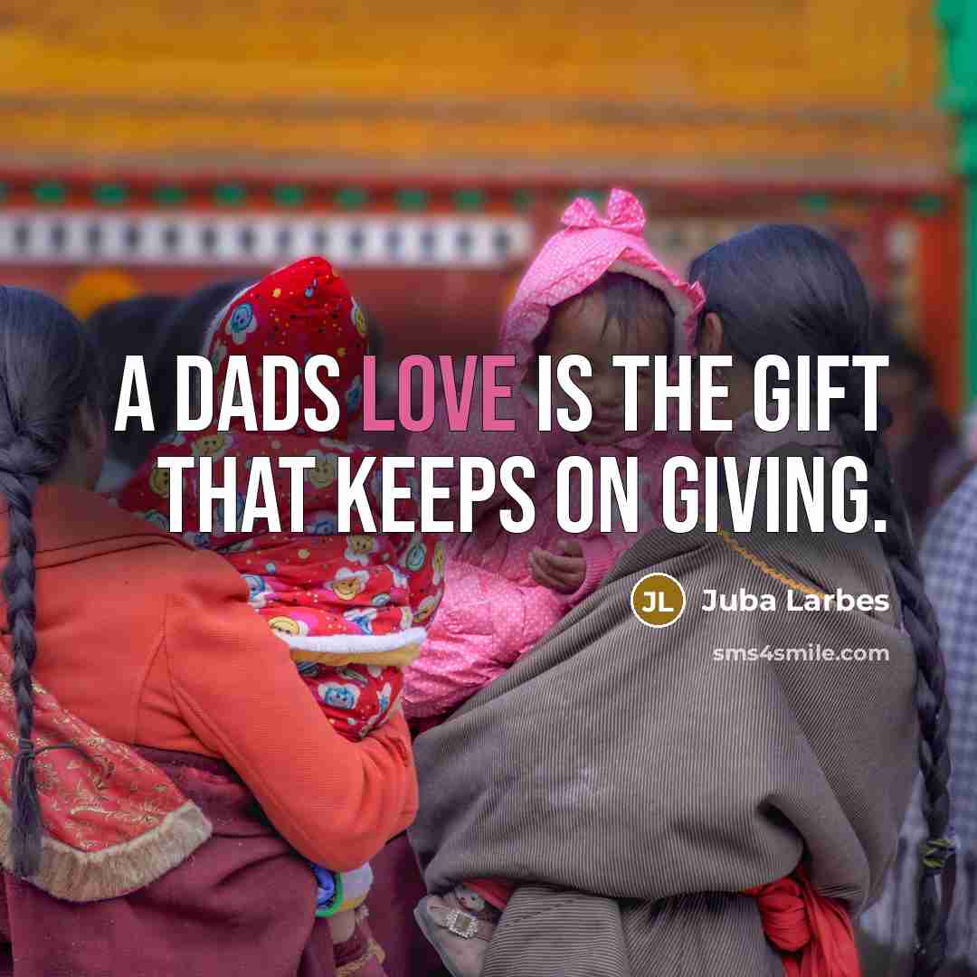 “A dads love is the gift that keeps on giving.…” quote by Juba Larbes