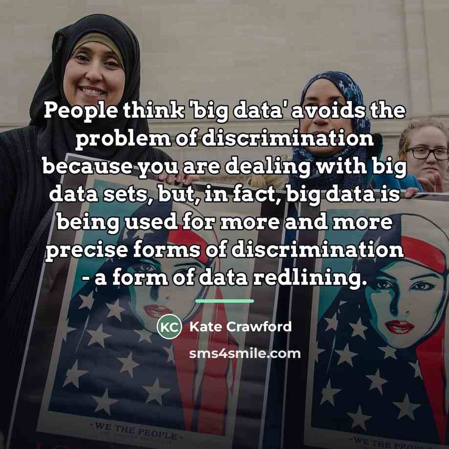 “People think 'big data' avoids the problem of discrimination because…” quote by Kate Crawford