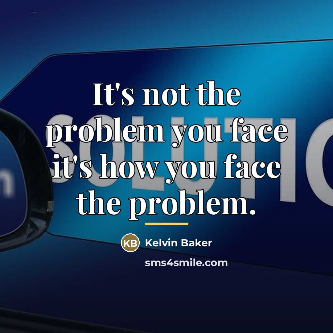 “It's not the problem you face it's how you face…” quote by Kelvin Baker