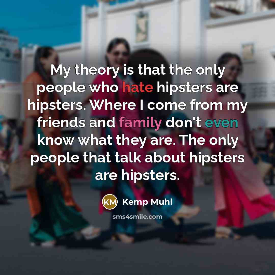 “My theory is that the only people who hate hipsters…” quote by Kemp Muhl