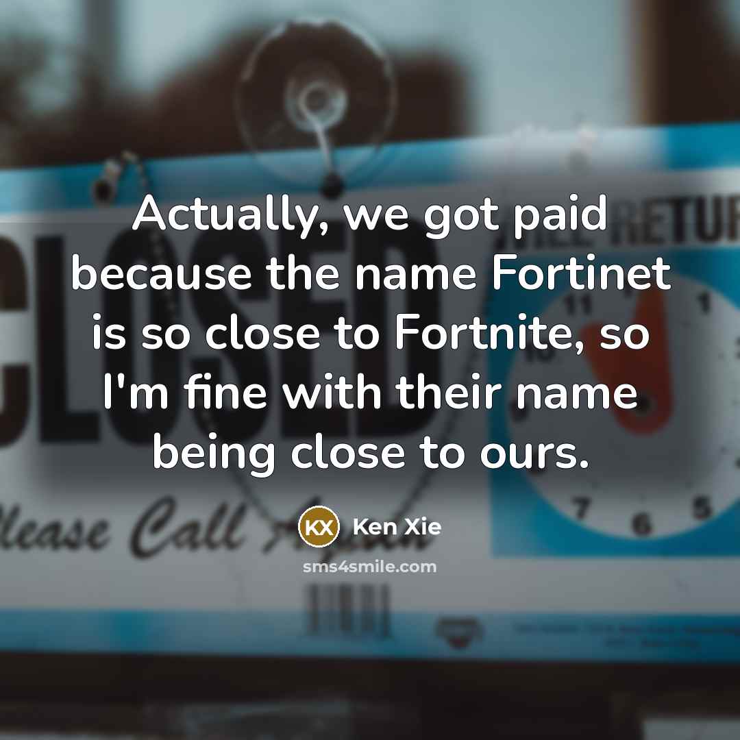 “Actually, we got paid because the name Fortinet is so…” quote by Ken Xie