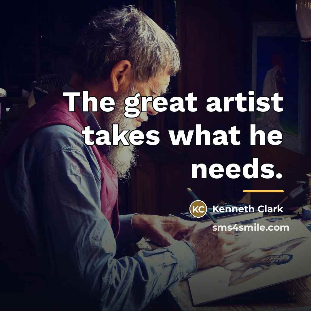 “The great artist takes what he needs.…” quote by Kenneth Clark