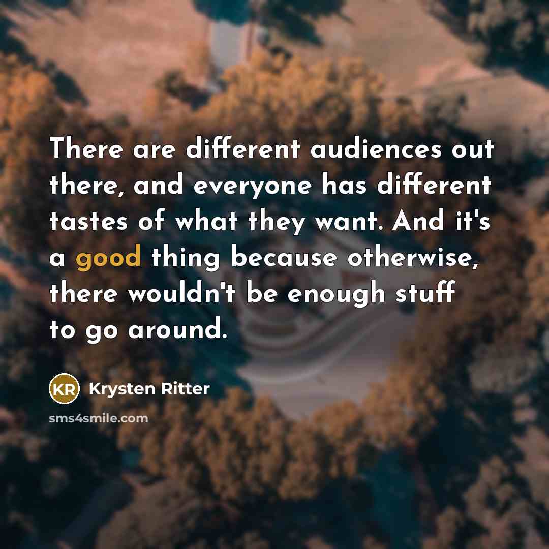 “There are different audiences out there, and everyone has different tastes of what they want. And it's a good thing because otherwise, there wouldn't be enough stuff to go around.” quote by Krysten Ritter