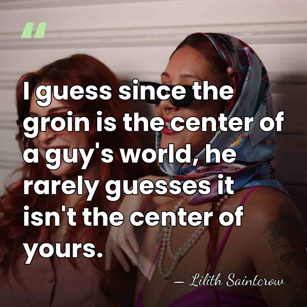 I guess since the groin is the center of a guy's world,&hellip; - Lilith Saintcrow