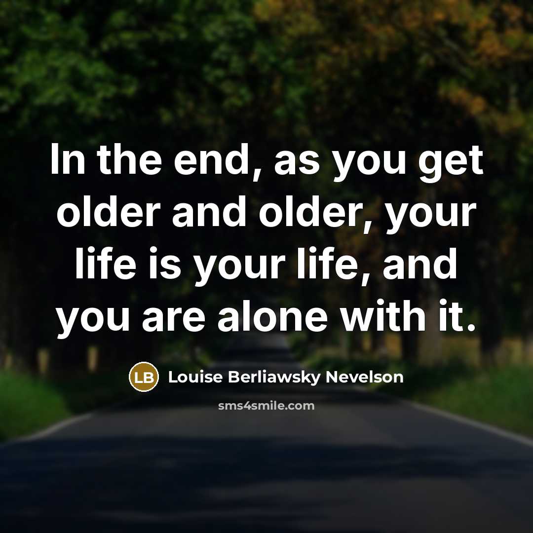 “In the end, as you get older and older, your…” quote by Louise Berliawsky Nevelson