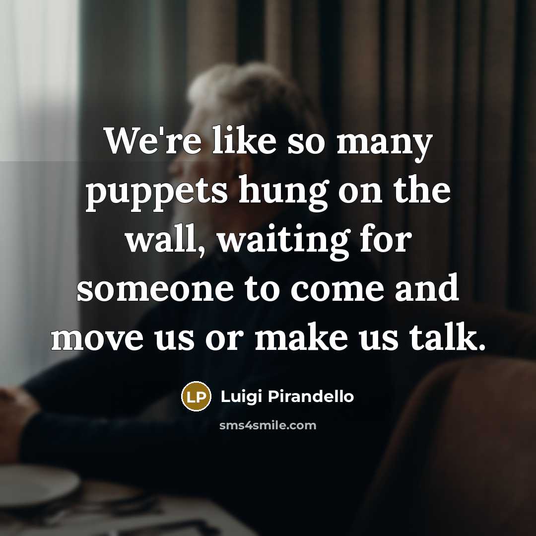 “We're like so many puppets hung on the wall, waiting…” quote by Luigi Pirandello