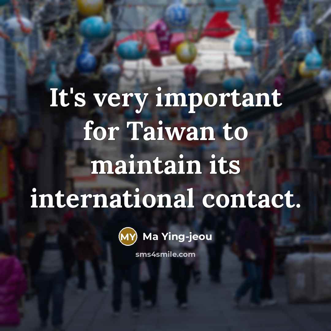 “It's very important for Taiwan to maintain its international contact.” quote by Ma Ying-jeou
