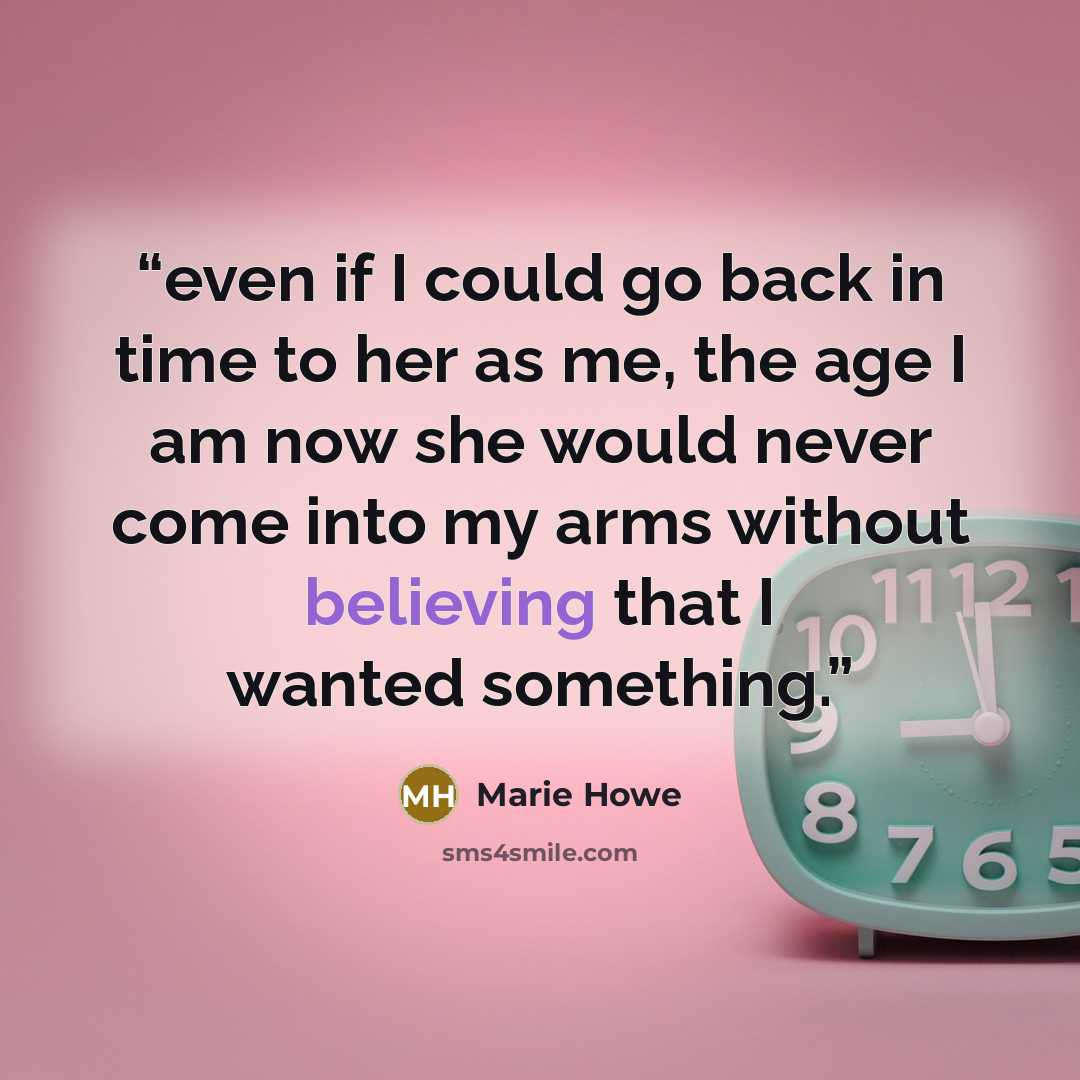 “even if I could go back in time to her as me, the age I am now she would never come into my arms without believing that I wanted something.” quote by Marie Howe