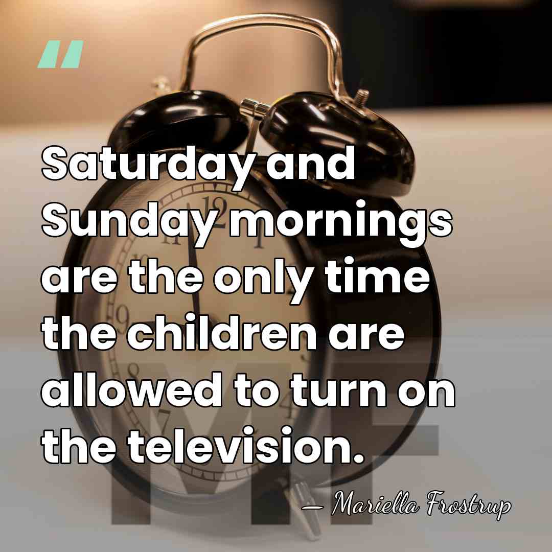 Saturday and Sunday mornings are the only time the children are allowed&hellip; - Mariella Frostrup