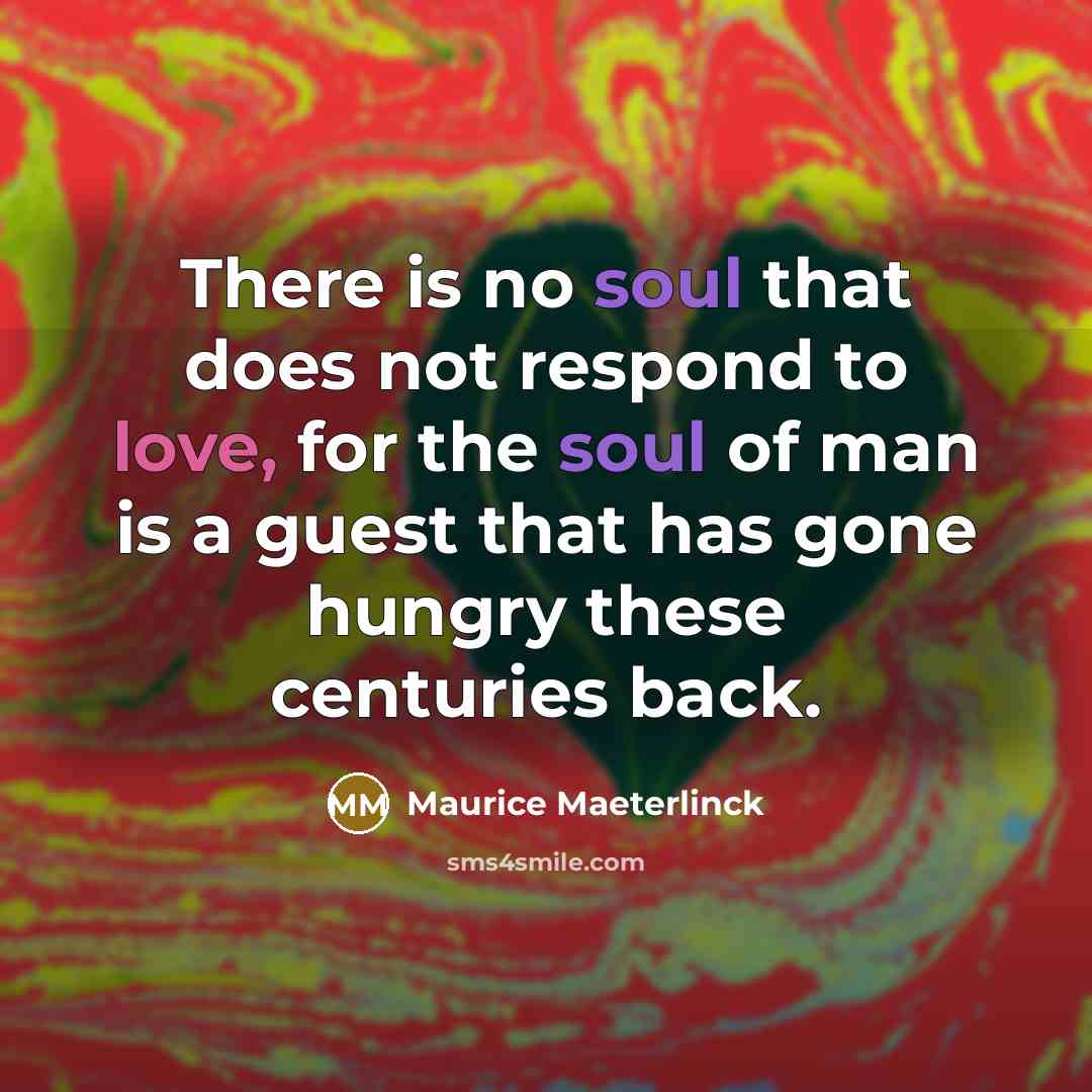 “There is no soul that does not respond to love,…” quote by Maurice Maeterlinck