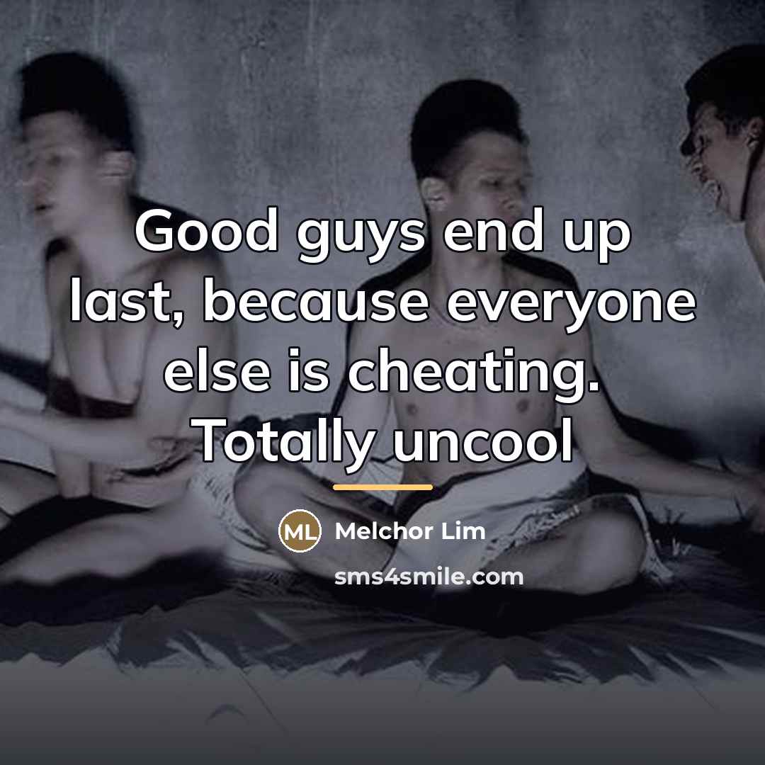 “Good guys end up last, because everyone else is cheating.…” quote by Melchor Lim