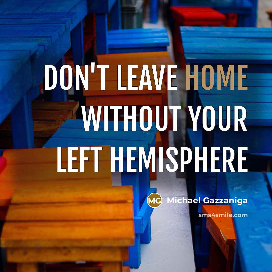 “Don't leave home without your left hemisphere…” quote by Michael Gazzaniga