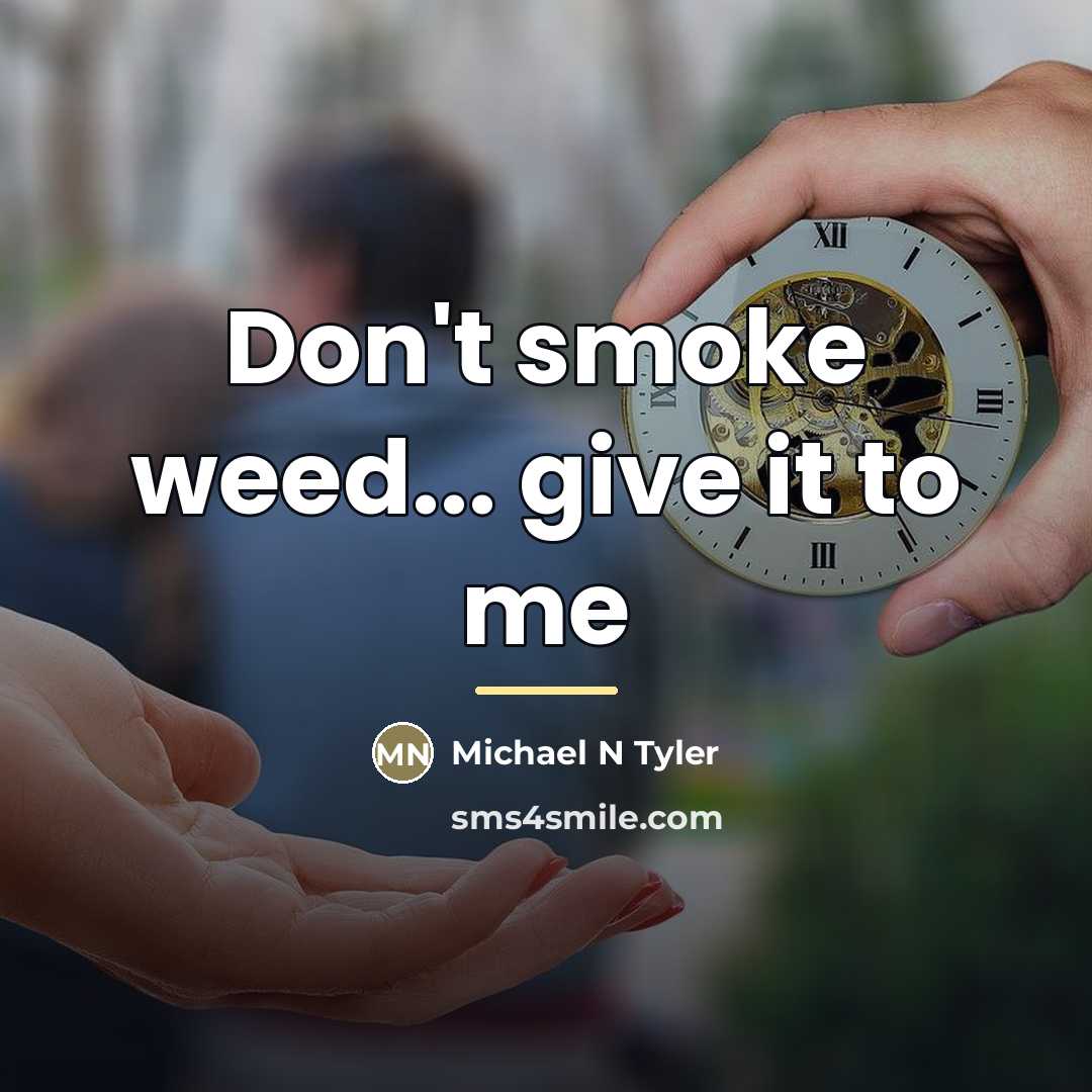 “Don't smoke weed... give it to me…” quote by Michael N Tyler
