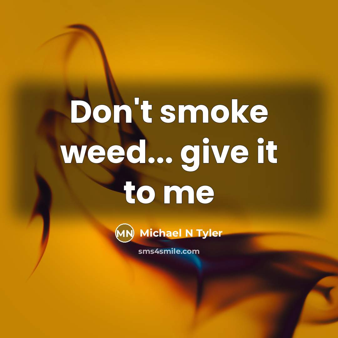 “Don't smoke weed... give it to me” quote by Michael N Tyler
