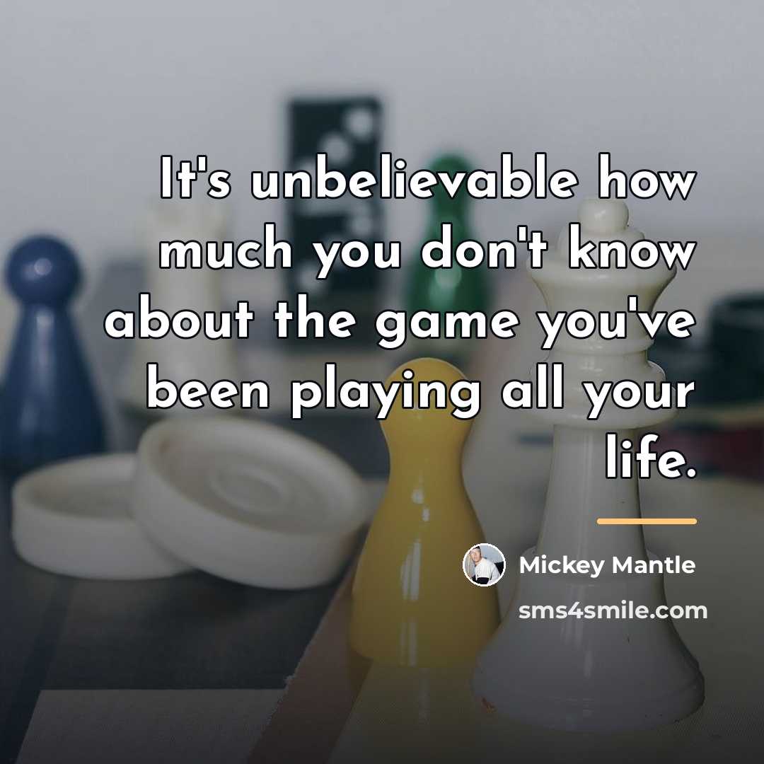 “It's unbelievable how much you don't know about the game…” quote by Mickey Mantle