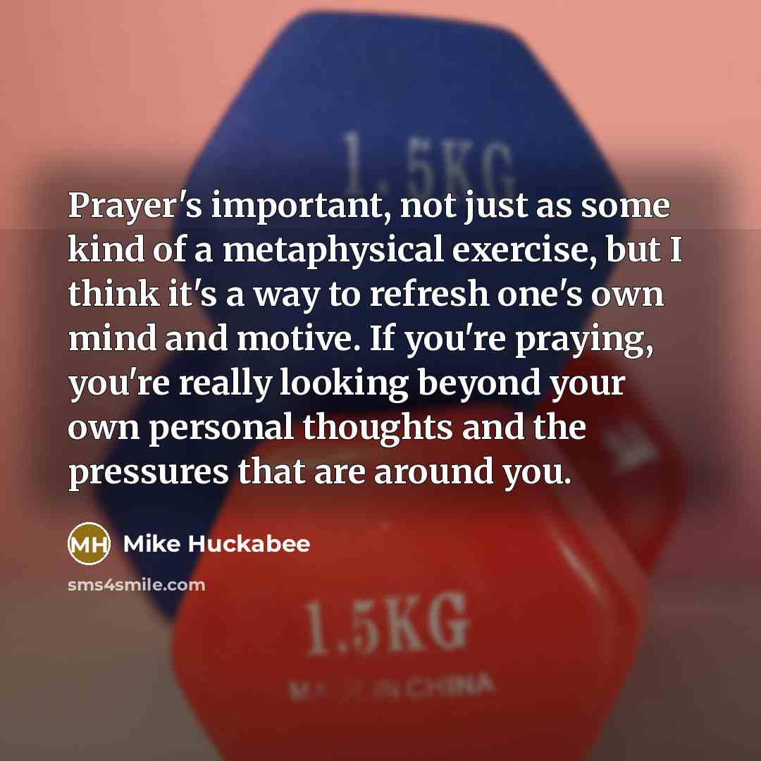 “Prayer's important, not just as some kind of a metaphysical…” quote by Mike Huckabee