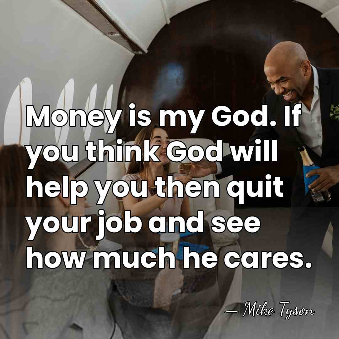 Money is my God. If you think God will help you then&hellip; - Mike Tyson
