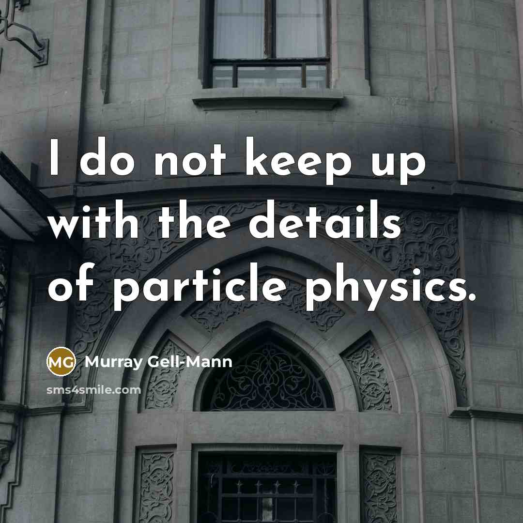 “I do not keep up with the details of particle…” quote by Murray Gell-Mann