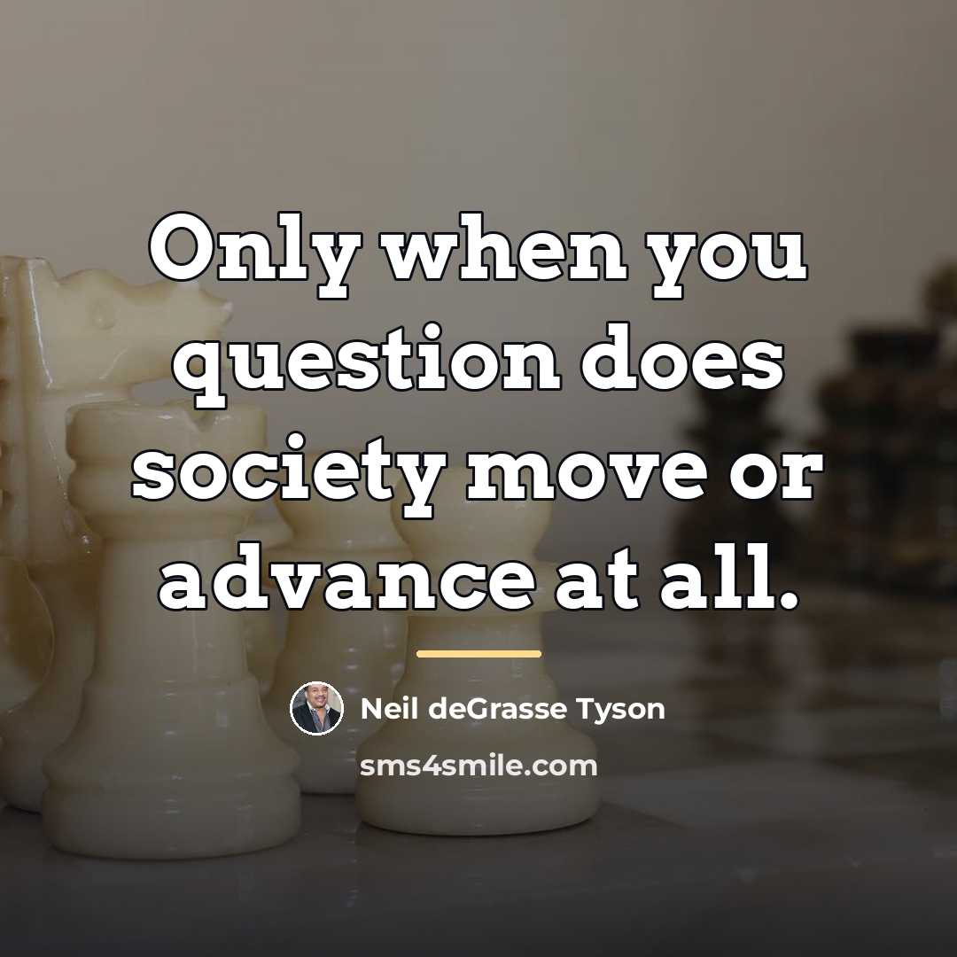 “Only when you question does society move or advance at…” quote by Neil deGrasse Tyson