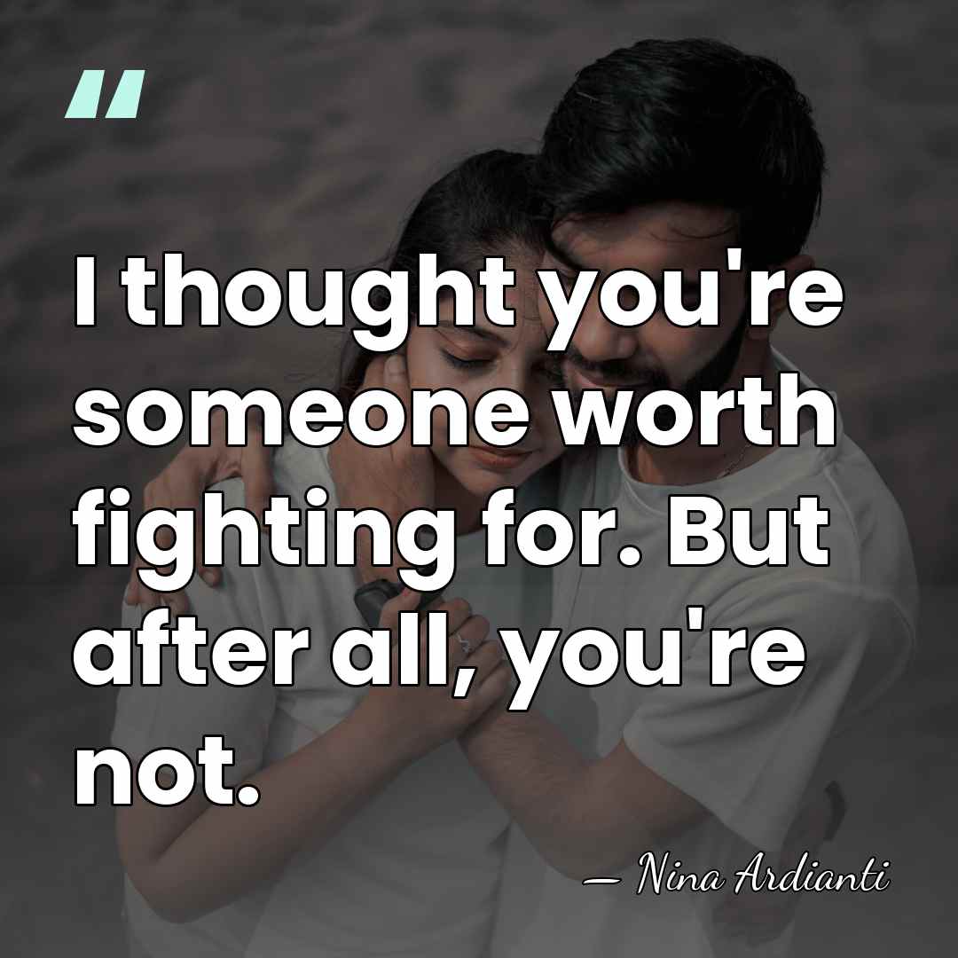 I thought you're someone worth fighting for. But after all, you're not. - Nina Ardianti