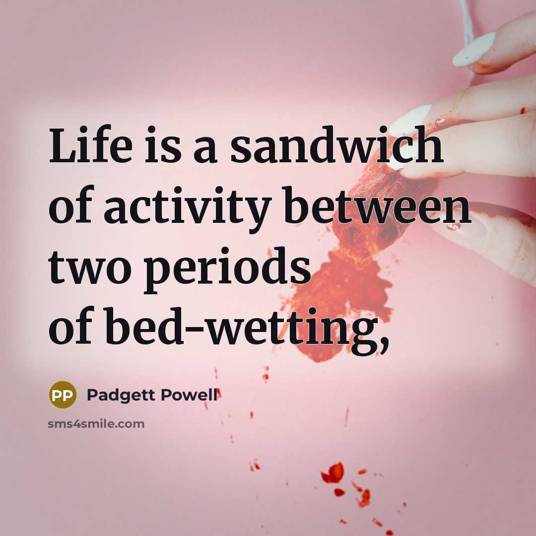 “Life is a sandwich of activity between two periods of…” quote by Padgett Powell