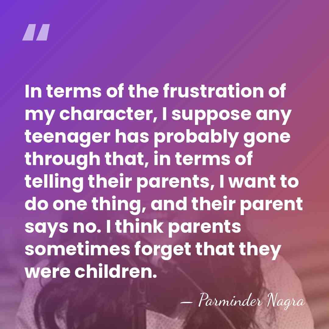 In terms of the frustration of my character, I suppose any teenager&hellip; - Parminder Nagra