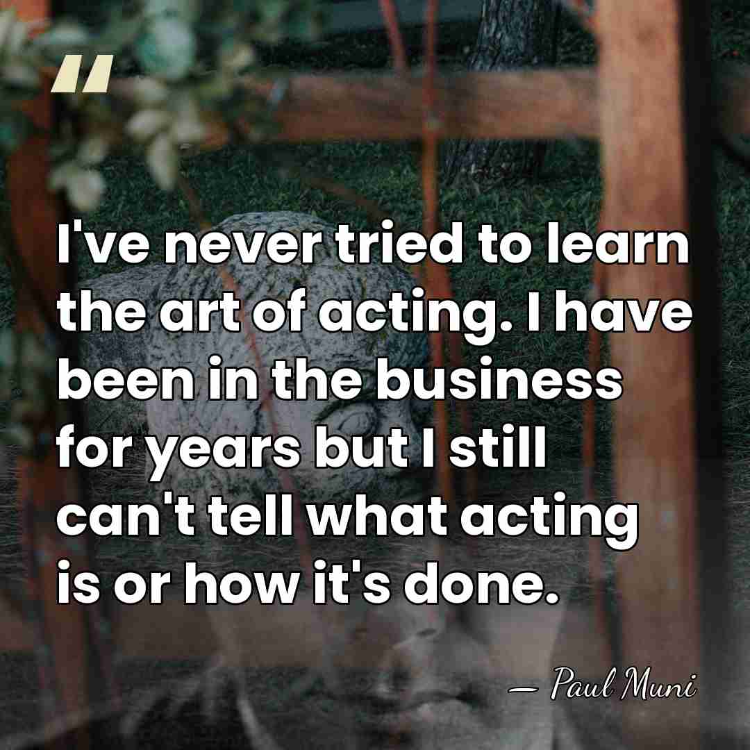 I've never tried to learn the art of acting. I have been&hellip; - Paul Muni